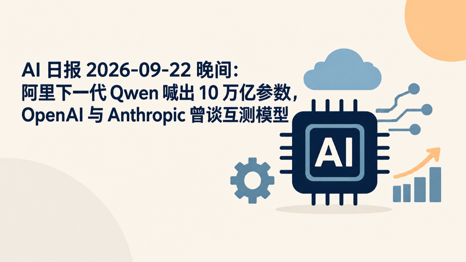 AI 日报 2026-09-22 晚间：阿里下一代 Qwen 喊出 10 万亿参数，OpenAI 与 Anthropic 曾谈互测模型-小绵羊的小窝