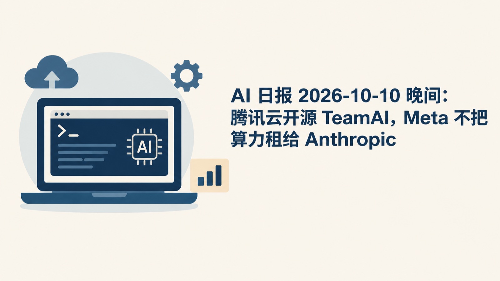 AI 日报 2026-10-10 晚间：腾讯云开源 TeamAI，Meta 不把算力租给 Anthropic-小绵羊的小窝